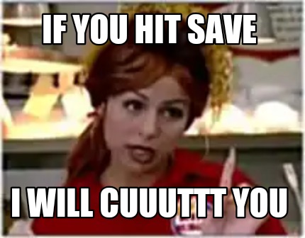 if-you-hit-save-i-will-cuuuttt-you