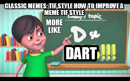 classic-memes-tif-style-how-to-improve-a-meme-tif-style-dart-more-like