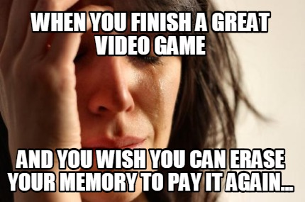 when-you-finish-a-great-video-game-and-you-wish-you-can-erase-your-memory-to-pay