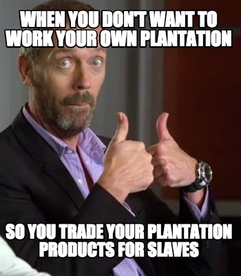 when-you-dont-want-to-work-your-own-plantation-so-you-trade-your-plantation-prod
