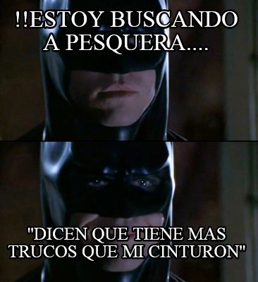 estoy-buscando-a-pesquera....-dicen-que-tiene-mas-trucos-que-mi-cinturon