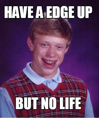 have-a-edge-up-but-no-life