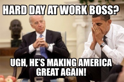 hard-day-at-work-boss-ugh-hes-making-america-great-again