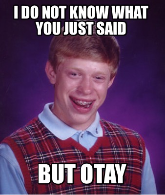 i-do-not-know-what-you-just-said-but-otay