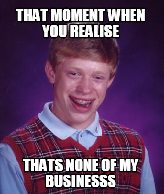 that-moment-when-you-realise-thats-none-of-my-businesss