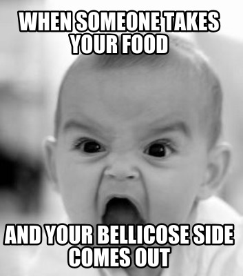 when-someone-takes-your-food-and-your-bellicose-side-comes-out