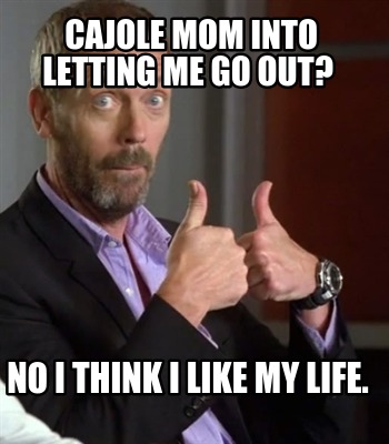 cajole-mom-into-letting-me-go-out-no-i-think-i-like-my-life