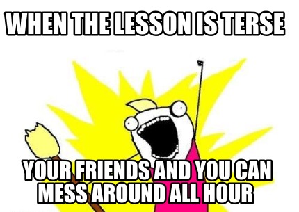 when-the-lesson-is-terse-your-friends-and-you-can-mess-around-all-hour