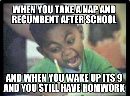 when-you-take-a-nap-and-recumbent-after-school-and-when-you-wake-up-its-9-and-yo