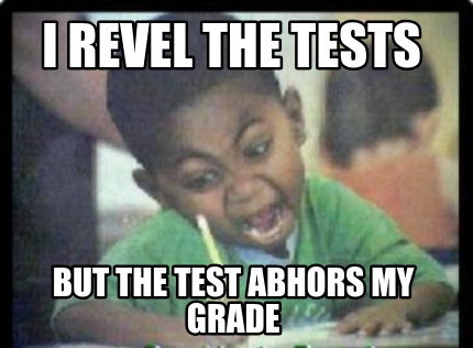 i-revel-the-tests-but-the-test-abhors-my-grade