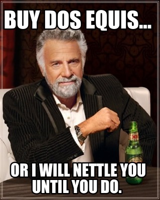 buy-dos-equis...-or-i-will-nettle-you-until-you-do