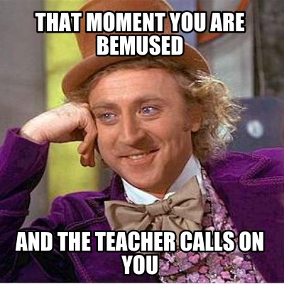 that-moment-you-are-bemused-and-the-teacher-calls-on-you