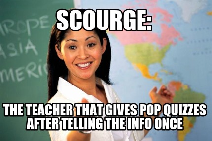 scourge-the-teacher-that-gives-pop-quizzes-after-telling-the-info-once