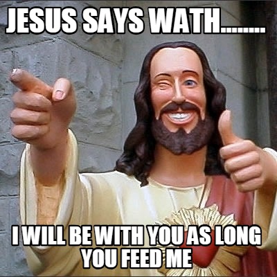 jesus-says-wath........-i-will-be-with-you-as-long-you-feed-me