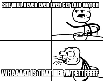 she-will-never-ever-ever-get-laid-watch-whaaaat-is-that-her-wttttfffff