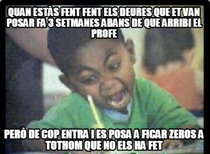 quan-ests-fent-fent-els-deures-que-et-van-posar-fa-3-setmanes-abans-de-que-arrib