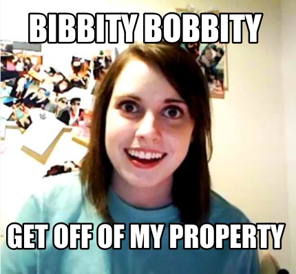 bibbity-bobbity-get-off-of-my-property
