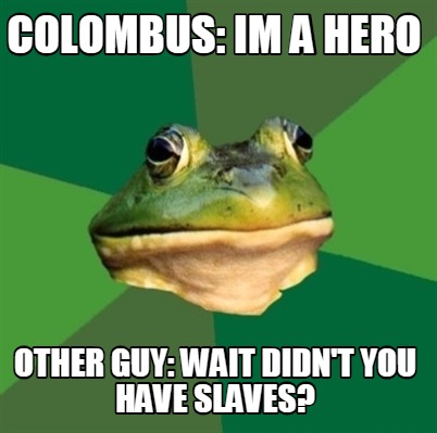 colombus-im-a-hero-other-guy-wait-didnt-you-have-slaves