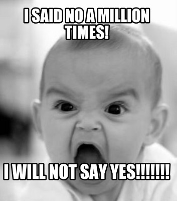 i-said-no-a-million-times-i-will-not-say-yes