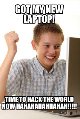 got-my-new-laptop-time-to-hack-the-world-now-hahahahahhahah