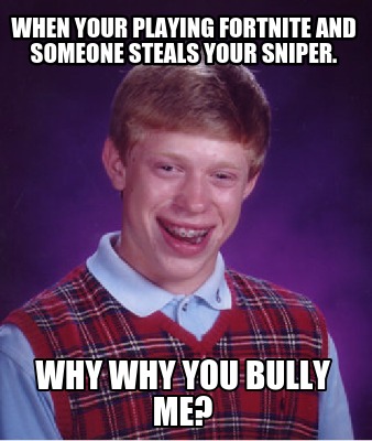when-your-playing-fortnite-and-someone-steals-your-sniper.-why-why-you-bully-me