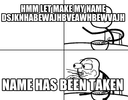 hmm-let-make-my-name-dsjknhabewajhbveawhbewvajh-name-has-been-taken