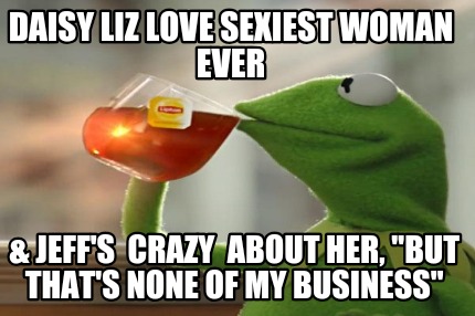 daisy-liz-love-sexiest-woman-ever-jeffs-crazy-about-her-but-thats-none-of-my-bus