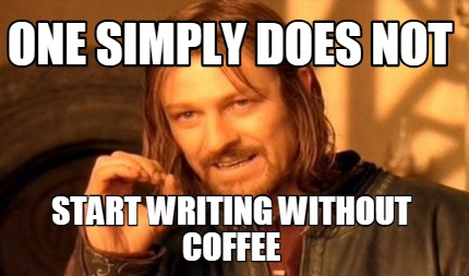 one-simply-does-not-start-writing-without-coffee