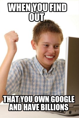 when-you-find-out-that-you-own-google-and-have-billions