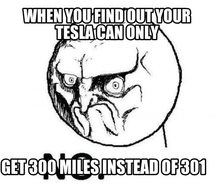 when-you-find-out-your-tesla-can-only-get-300-miles-instead-of-301