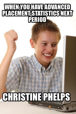 when-you-have-advanced-placement-statistics-next-period-christine-phelps