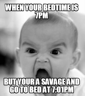 when-your-bedtime-is-7pm-but-your-a-savage-and-go-to-bed-at-701pm