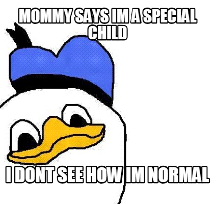 mommy-says-im-a-special-child-i-dont-see-how-im-normal