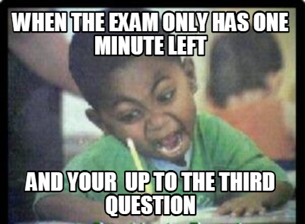 Meme Creator - when the exam only has one minute left and your up to ...