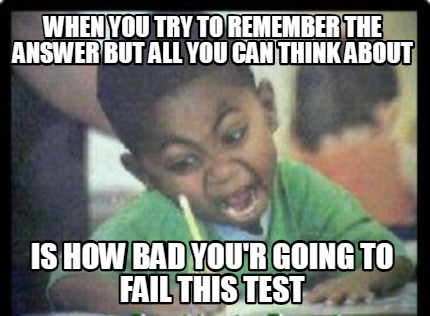 when-you-try-to-remember-the-answer-but-all-you-can-think-about-is-how-bad-your-