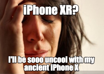 iphone-xr-ill-be-sooo-uncool-with-my-ancient-iphone-x
