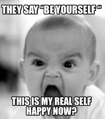 they-say-be-yourself-this-is-my-real-self-happy-now