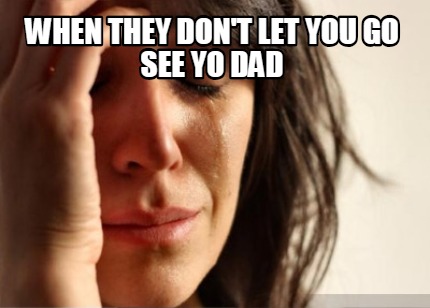 when-they-dont-let-you-go-see-yo-dad