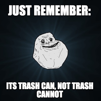 just-remember-its-trash-can-not-trash-cannot