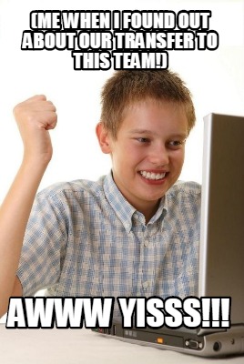 me-when-i-found-out-about-our-transfer-to-this-team-awww-yisss