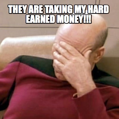 they-are-taking-my-hard-earned-money