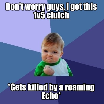 dont-worry-guys-i-got-this-1v5-clutch-gets-killed-by-a-roaming-echo