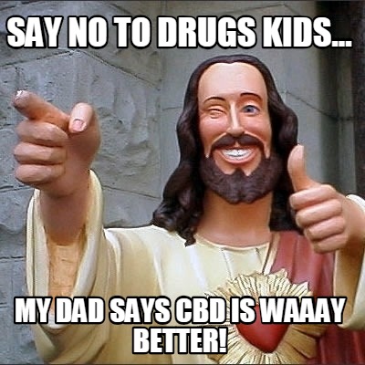 say-no-to-drugs-kids...-my-dad-says-cbd-is-waaay-better