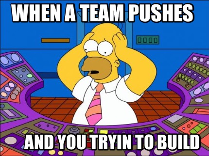 when-a-team-pushes-and-you-tryin-to-build