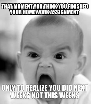 that-moment-you-think-you-finished-your-homework-assignment-only-to-realize-you-