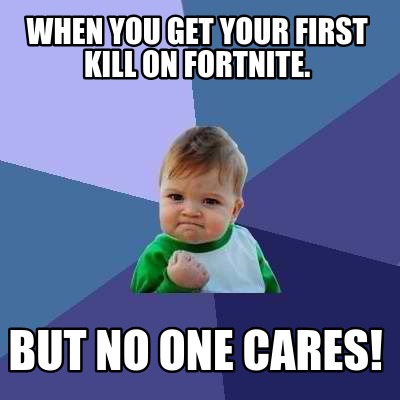 when-you-get-your-first-kill-on-fortnite.-but-no-one-cares