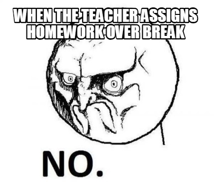 when-the-teacher-assigns-homework-over-break