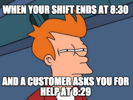 when-your-shift-ends-at-830-and-a-customer-asks-you-for-help-at-829