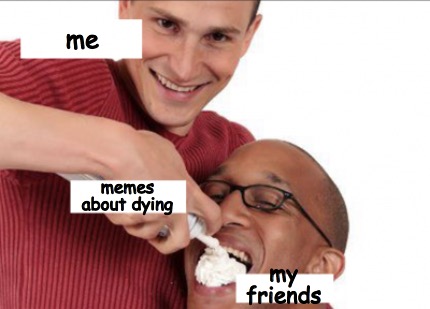 me-my-friends-memes-about-dying