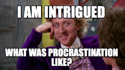 i-am-intrigued-what-was-procrastination-like